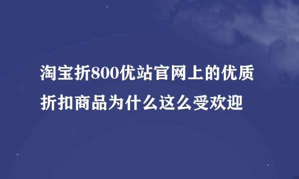 淘宝折800优站官网上的优质折扣商品为什么这么受欢迎