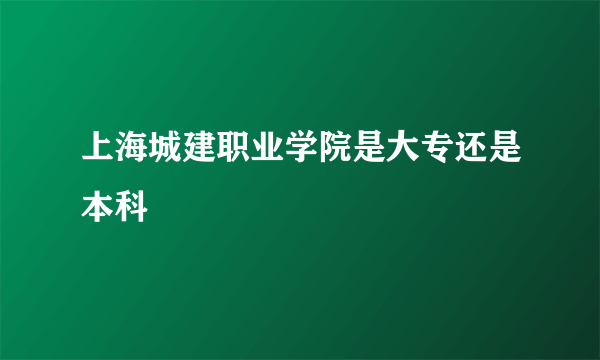 上海城建职业学院是大专还是本科