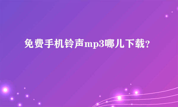 免费手机铃声mp3哪儿下载？