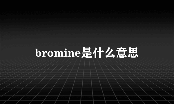 bromine是什么意思