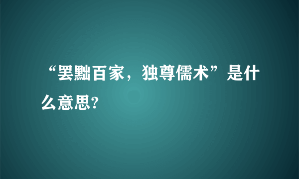 “罢黜百家，独尊儒术”是什么意思?