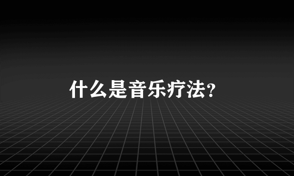 什么是音乐疗法？