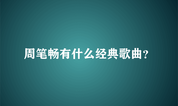 周笔畅有什么经典歌曲？