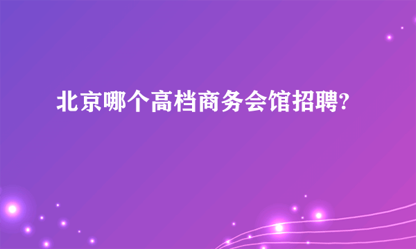 北京哪个高档商务会馆招聘?