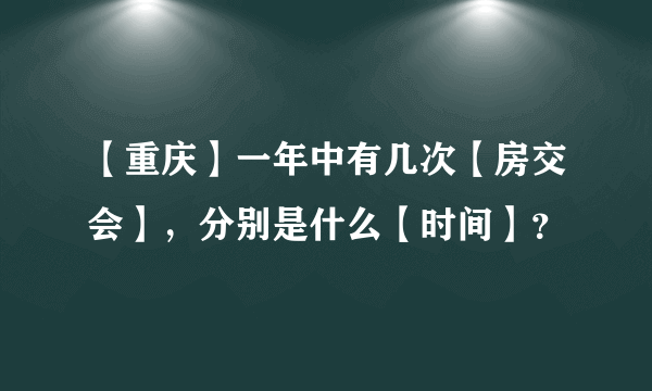 【重庆】一年中有几次【房交会】，分别是什么【时间】？