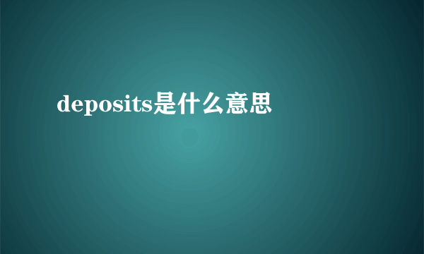 deposits是什么意思