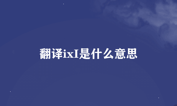 翻译ixI是什么意思