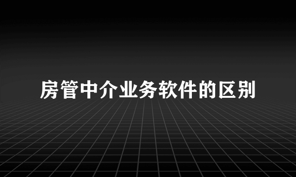 房管中介业务软件的区别