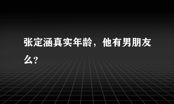 张定涵真实年龄，他有男朋友么？