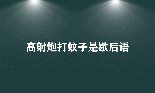 高射炮打蚊子是歇后语