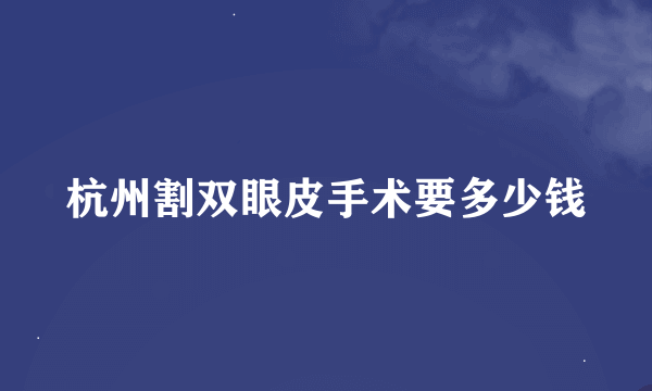 杭州割双眼皮手术要多少钱