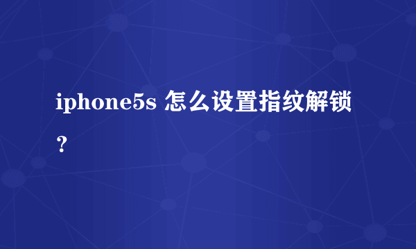 iphone5s 怎么设置指纹解锁？