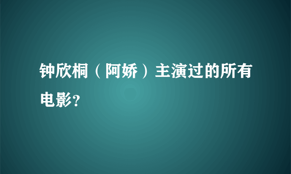 钟欣桐（阿娇）主演过的所有电影？