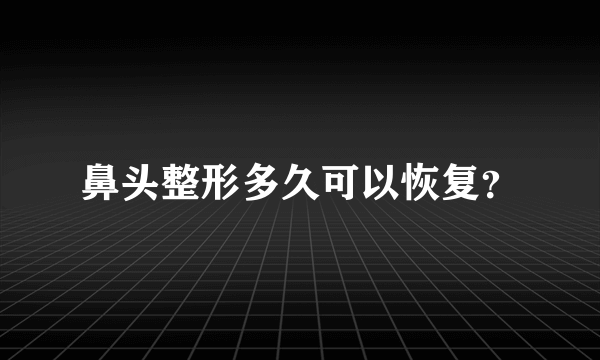 鼻头整形多久可以恢复？