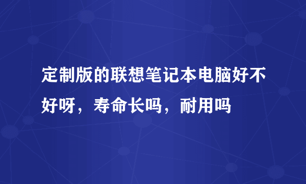 定制版的联想笔记本电脑好不好呀，寿命长吗，耐用吗