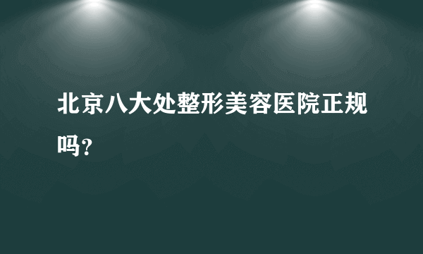 北京八大处整形美容医院正规吗？