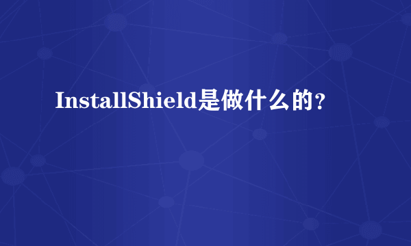 InstallShield是做什么的？