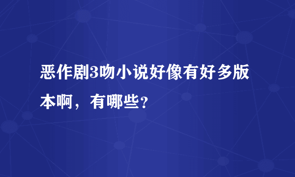 恶作剧3吻小说好像有好多版本啊，有哪些？