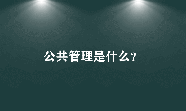 公共管理是什么？