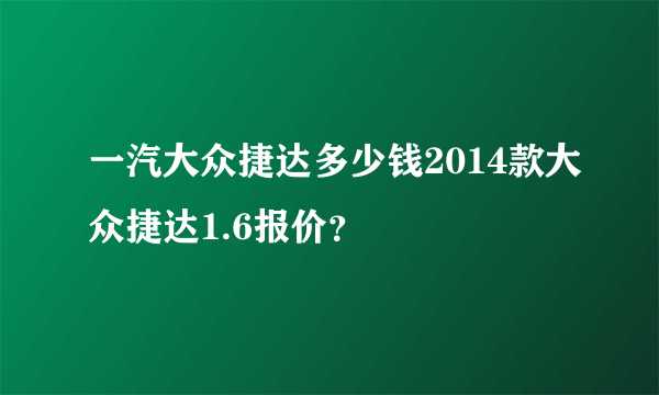 一汽大众捷达多少钱2014款大众捷达1.6报价？