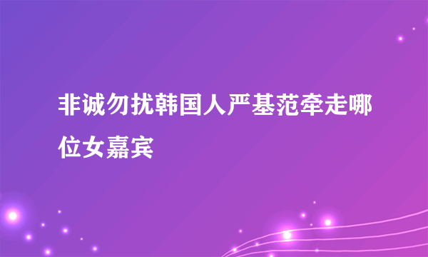 非诚勿扰韩国人严基范牵走哪位女嘉宾