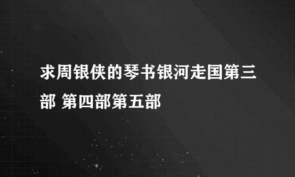 求周银侠的琴书银河走国第三部 第四部第五部