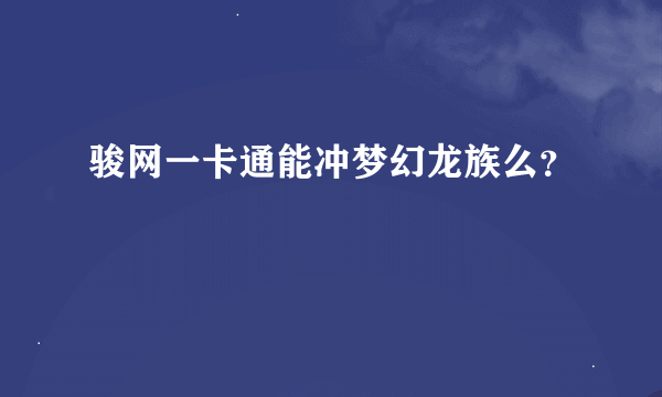 骏网一卡通能冲梦幻龙族么？