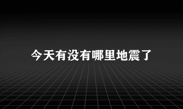 今天有没有哪里地震了