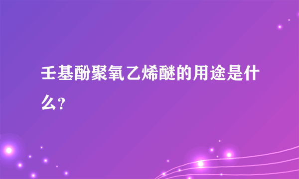 壬基酚聚氧乙烯醚的用途是什么？