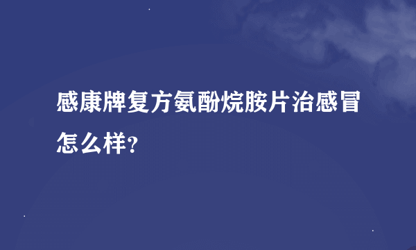 感康牌复方氨酚烷胺片治感冒怎么样？