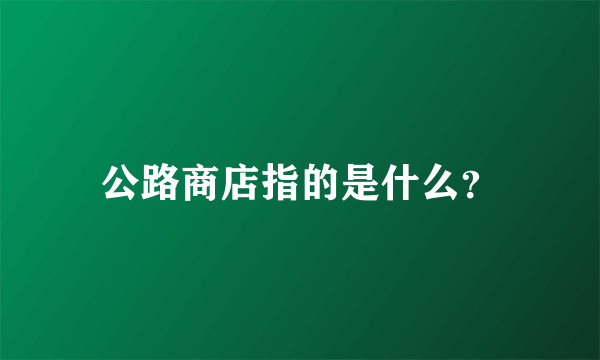 公路商店指的是什么？