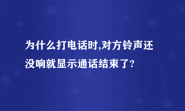 为什么打电话时,对方铃声还没响就显示通话结束了?