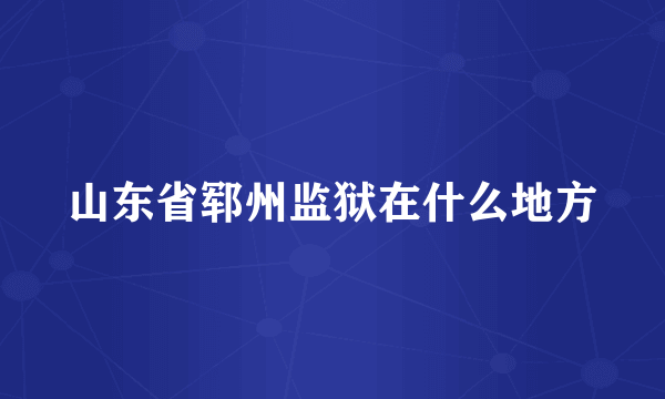 山东省郓州监狱在什么地方