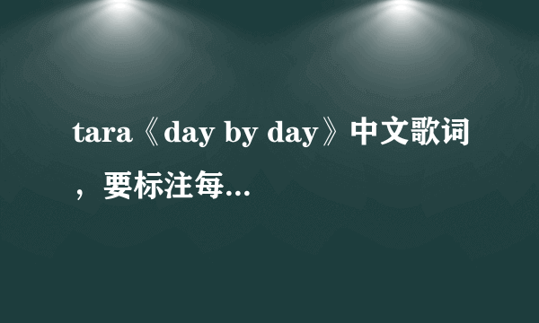 tara《day by day》中文歌词，要标注每句分别是谁唱的