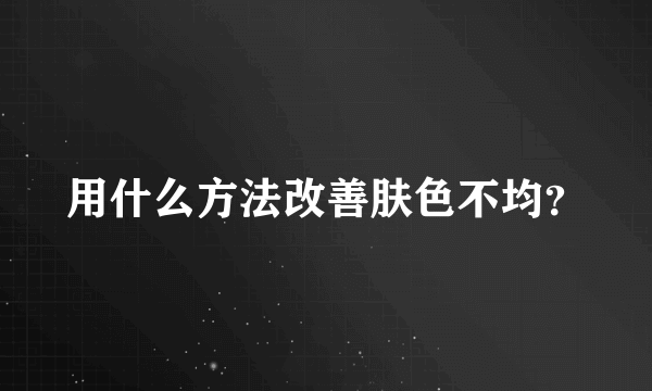 用什么方法改善肤色不均？