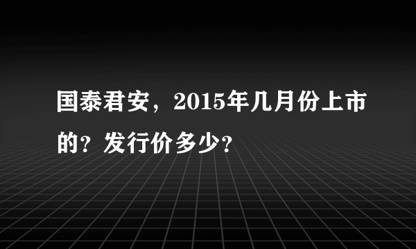 国泰君安，2015年几月份上市的？发行价多少？