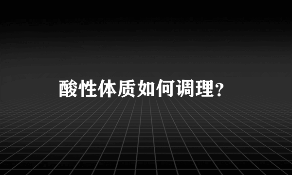 酸性体质如何调理？