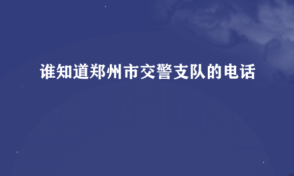 谁知道郑州市交警支队的电话