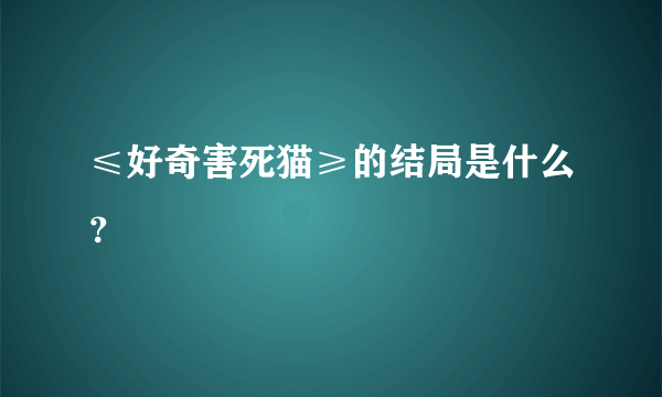 ≤好奇害死猫≥的结局是什么？