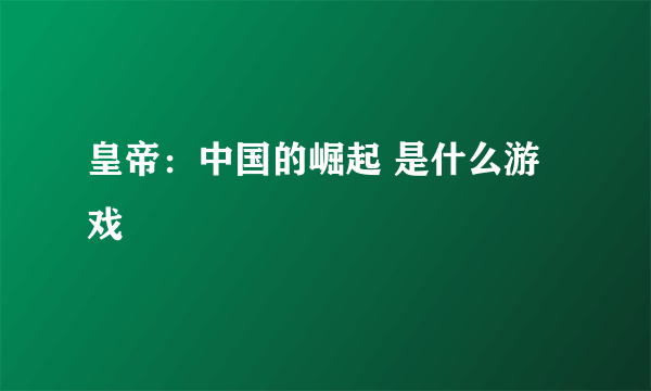 皇帝：中国的崛起 是什么游戏