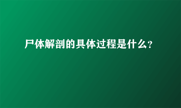 尸体解剖的具体过程是什么？