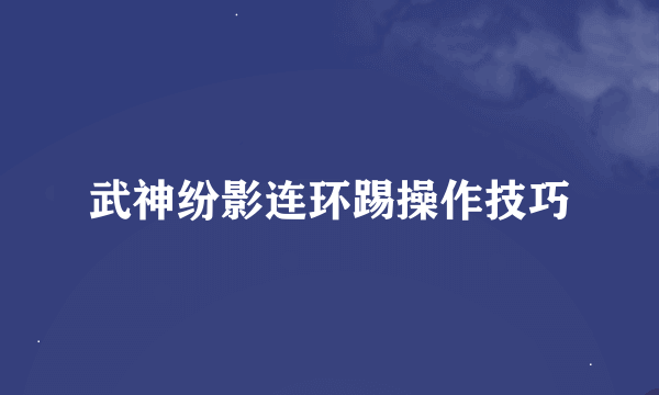 武神纷影连环踢操作技巧