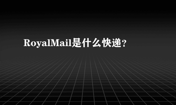 RoyalMail是什么快递？