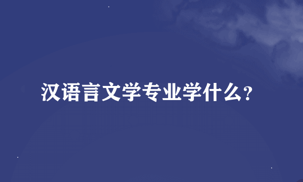 汉语言文学专业学什么？