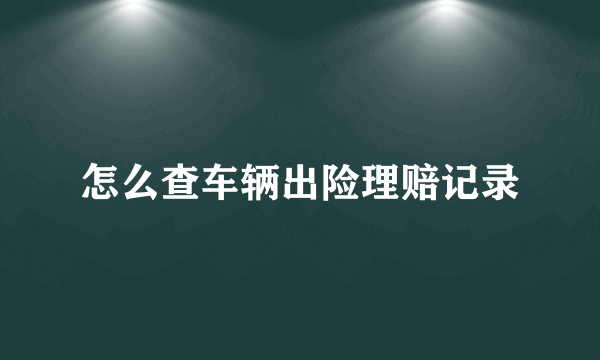 怎么查车辆出险理赔记录