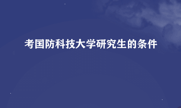 考国防科技大学研究生的条件