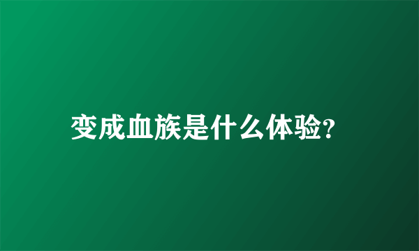 变成血族是什么体验？