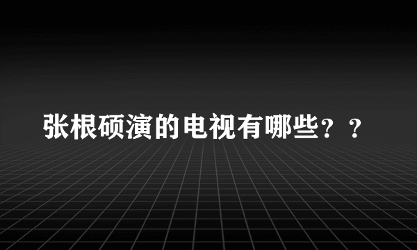 张根硕演的电视有哪些？？