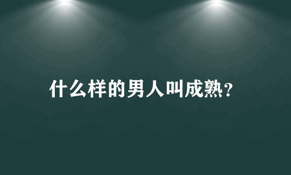 什么样的男人叫成熟？