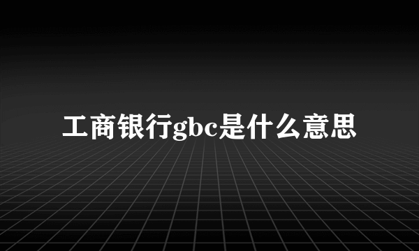 工商银行gbc是什么意思